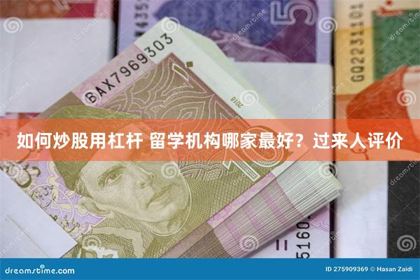 如何炒股用杠杆 留学机构哪家最好？过来人评价