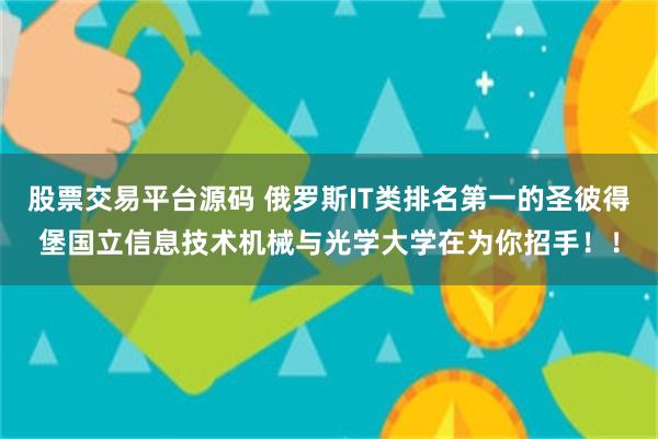 股票交易平台源码 俄罗斯IT类排名第一的圣彼得堡国立信息技术机械与光学大学在为你招手！！