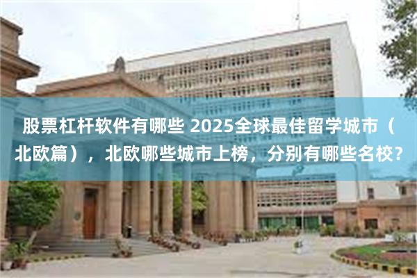 股票杠杆软件有哪些 2025全球最佳留学城市（北欧篇），北欧哪些城市上榜，分别有哪些名校？