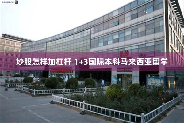 炒股怎样加杠杆 1+3国际本科马来西亚留学