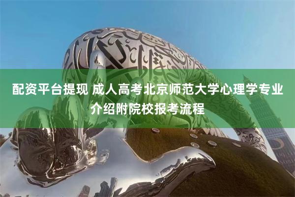 配资平台提现 成人高考北京师范大学心理学专业介绍附院校报考流程