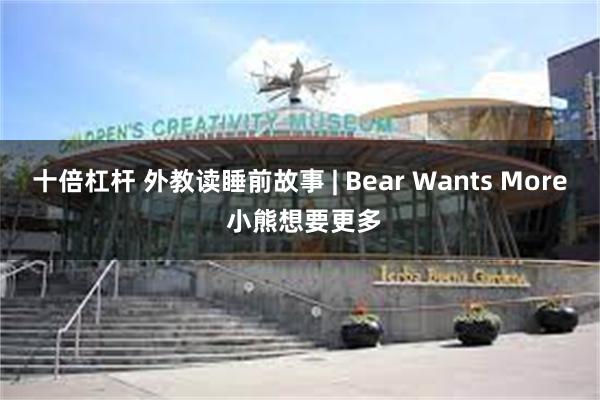 十倍杠杆 外教读睡前故事 | Bear Wants More 小熊想要更多