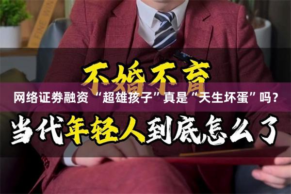 网络证劵融资 “超雄孩子”真是“天生坏蛋”吗？