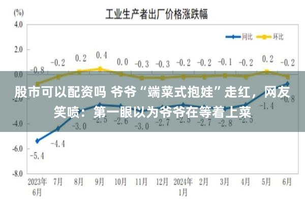 股市可以配资吗 爷爷“端菜式抱娃”走红，网友笑喷：第一眼以为爷爷在等着上菜