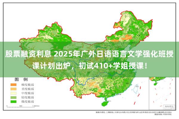 股票融资利息 2025年广外日语语言文学强化班授课计划出炉，初试410+学姐授课！