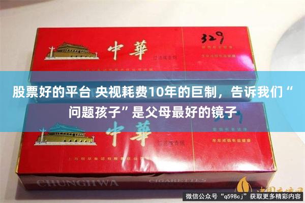 股票好的平台 央视耗费10年的巨制，告诉我们“问题孩子”是父母最好的镜子