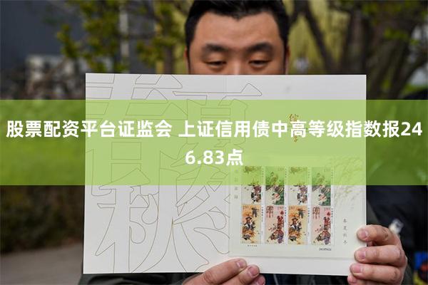 股票配资平台证监会 上证信用债中高等级指数报246.83点