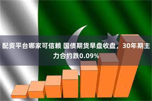 配资平台哪家可信赖 国债期货早盘收盘，30年期主力合约跌0.09%