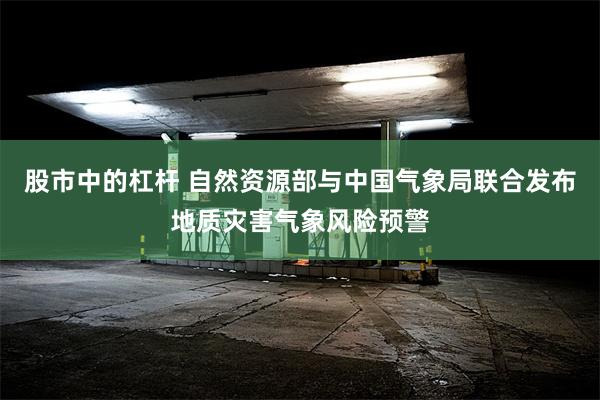 股市中的杠杆 自然资源部与中国气象局联合发布地质灾害气象风险预警