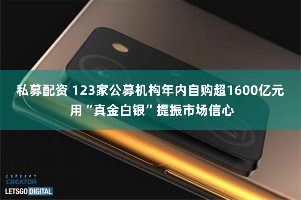 私募配资 123家公募机构年内自购超1600亿元 用“真金白银”提振市场信心