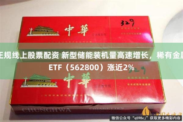 正规线上股票配资 新型储能装机量高速增长，稀有金属ETF（562800）涨近2%