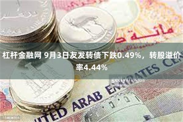 杠杆金融网 9月3日友发转债下跌0.49%，转股溢价率4.44%