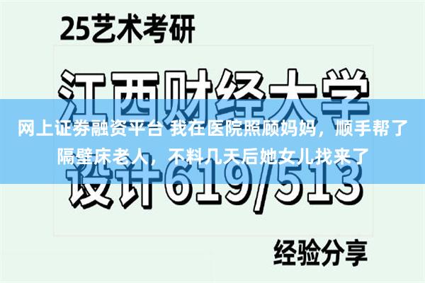 网上证劵融资平台 我在医院照顾妈妈，顺手帮了隔壁床老人，不料几天后她女儿找来了