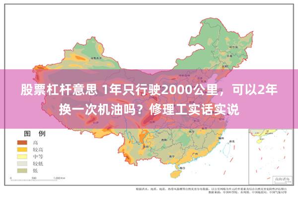 股票杠杆意思 1年只行驶2000公里，可以2年换一次机油吗？修理工实话实说