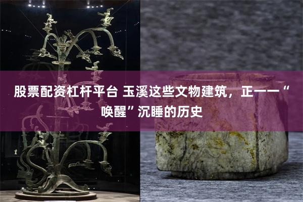 股票配资杠杆平台 玉溪这些文物建筑，正一一“唤醒”沉睡的历史