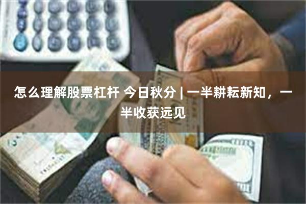 怎么理解股票杠杆 今日秋分 | 一半耕耘新知，一半收获远见