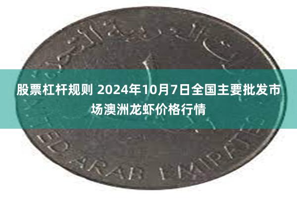 股票杠杆规则 2024年10月7日全国主要批发市场澳洲龙虾价格行情