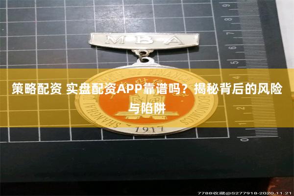 策略配资 实盘配资APP靠谱吗？揭秘背后的风险与陷阱