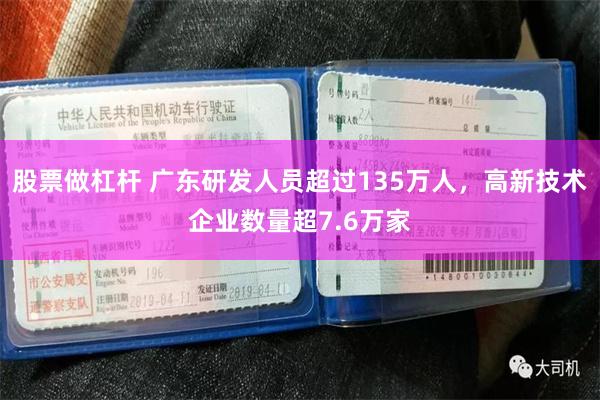 股票做杠杆 广东研发人员超过135万人，高新技术企业数量超7.6万家