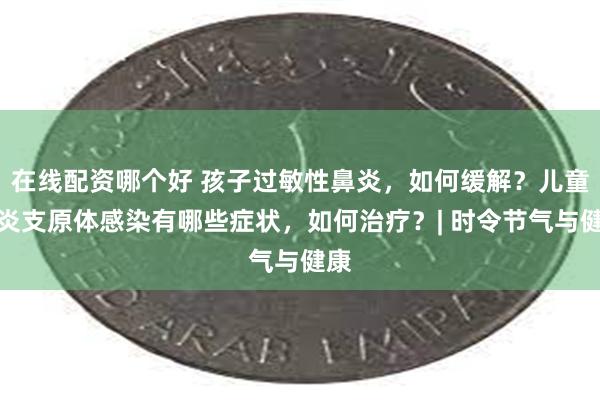 在线配资哪个好 孩子过敏性鼻炎，如何缓解？儿童肺炎支原体感染有哪些症状，如何治疗？| 时令节气与健康