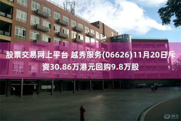 股票交易网上平台 越秀服务(06626)11月20日斥资30.86万港元回购9.8万股