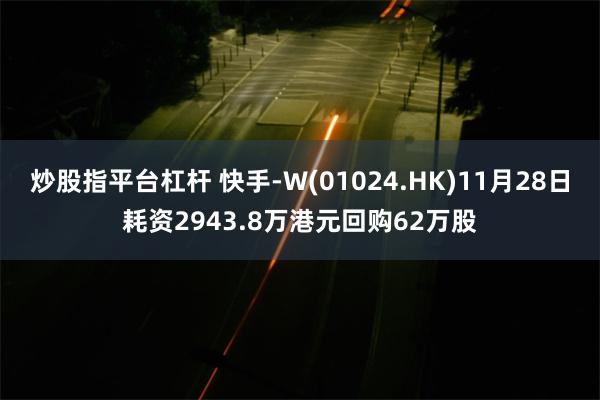 炒股指平台杠杆 快手-W(01024.HK)11月28日耗资2943.8万港元回购62万股