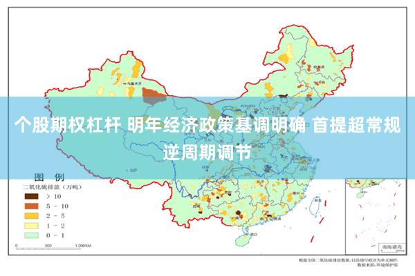 个股期权杠杆 明年经济政策基调明确 首提超常规逆周期调节