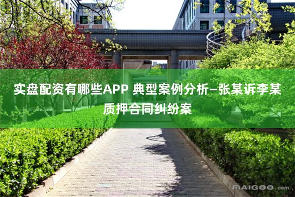 实盘配资有哪些APP 典型案例分析—张某诉李某质押合同纠纷案