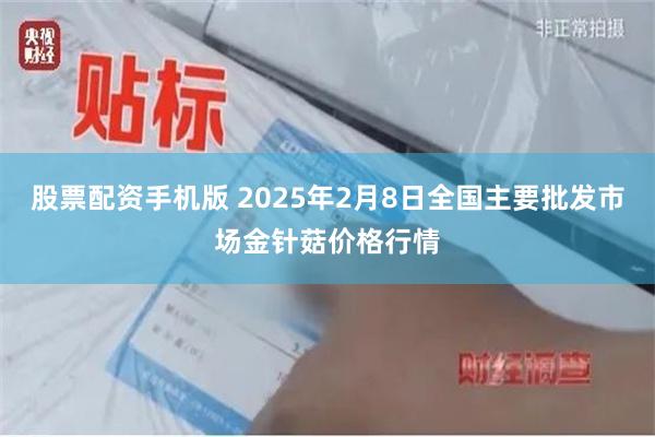 股票配资手机版 2025年2月8日全国主要批发市场金针菇价格行情