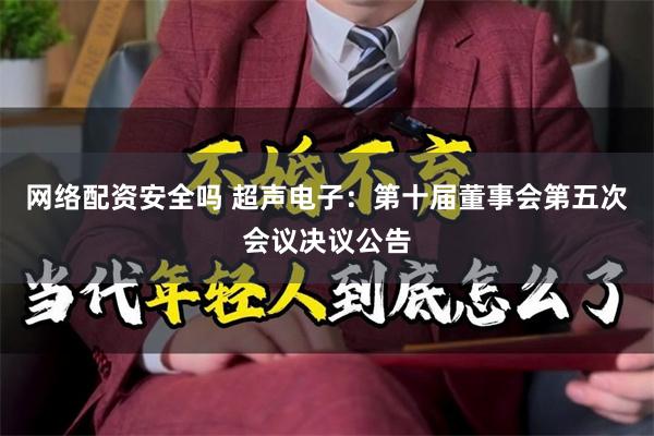 网络配资安全吗 超声电子：第十届董事会第五次会议决议公告