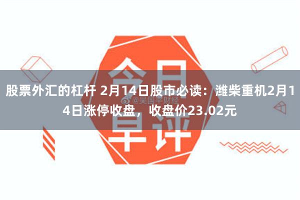 股票外汇的杠杆 2月14日股市必读：潍柴重机2月14日涨停收盘，收盘价23.02元