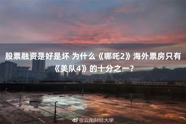 股票融资是好是坏 为什么《哪吒2》海外票房只有《美队4》的十分之一？