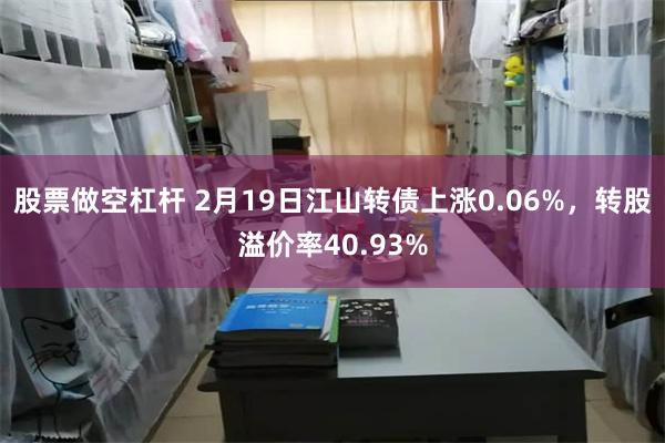 股票做空杠杆 2月19日江山转债上涨0.06%，转股溢价率40.93%