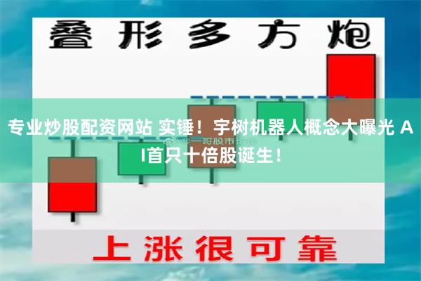 专业炒股配资网站 实锤！宇树机器人概念大曝光 AI首只十倍股诞生！