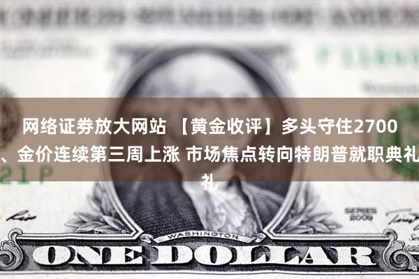 网络证劵放大网站 【黄金收评】多头守住2700、金价连续第三周上涨 市场焦点转向特朗普就职典礼